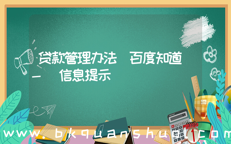 贷款管理办法(百度知道 - 信息提示)